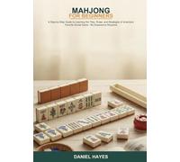 Mahjong for Beginners: A Step-by-Step Guide to Learning the Tiles, Rules, and Strategies of America's Favorite Social Game -- No Experience Required