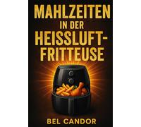MAHLZEITEN IN DER HEISSLUFTFRITTEUSE: Wie man schnell und einfach Rezepte zubereitet, ohne mit Öl zu braten!: 5