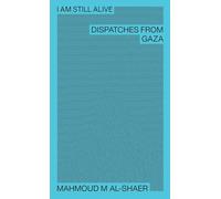 Mahmoud M Al-Shaer - I Am Still Alive: Dispatches from Gaza