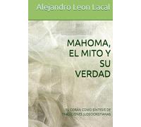 MAHOMA, EL.MITO Y SU VERDAD: EL CORÁN COMO SÍNTESIS DE TRADICIONES JUDEOCRISTIANAS