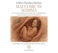 Mai come te. Mamma. Il voto inconscio più nefasto per il Ben-Essere delle donne (e come scioglierlo). Il ritorno alla madre per ritrovare se stesse (La medicina per l'anima)