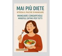 Mai più diete: ritrova il piacere di mangiare: Mangiare consapevole: mindful eating per tutti