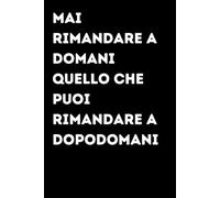 Mai rimandare a domani quello che puoi rimandare a dopodomani - Taccuino divertente per appunti e idee | Quaderno simpatico da ufficio: Taccuino ... amici e amiche | Umorismo da ufficio