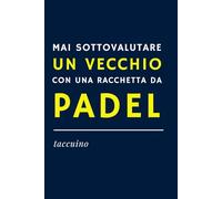 MAI SOTTOVALUTARE UN VECCHIO CON UNA RACCHETTA DA PADEL - Quaderno Ironico per Appunti | Idea Regalo Divertente per amici padelisti, appassionati di ... (Padel Mania: agende e quaderni ironici)