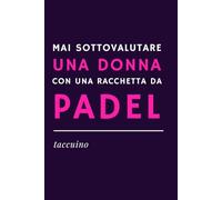 MAI SOTTOVALUTARE UNA DONNA CON UNA RACCHETTA DA PADEL - Quaderno Ironico per Appunti | Idea Regalo Divertente per appassionate di padel, amiche ... (Padel Mania: agende e quaderni ironici)