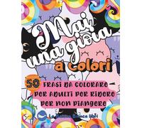 Mai una gioia colori: 50 frasi da colorare per adulti per ridere per non piangere | Libro da colorare antistress per adulti stanchi e disillusi (COLORARE PER LA MENTE)