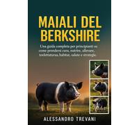 MAIALI DEL BERKSHIRE: Una guida completa per principianti su come prendersi cura, nutrire, allevare, toelettatura, habitat, salute e strategie.