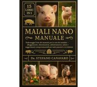 MAIALI NANO MANUALE: Padroneggia l'arte del manuale per la cura dei maialini: alloggiamento, alimentazione, addestramento, salute e suggerimenti comportamentali per suini panciuti e in miniatura