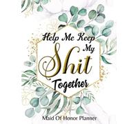 Maid Of Honor Planner: Help Me Keep My Sh*t Together - Organizer For Planning & Scheduling Important Dates, Appointments, Budgets, Bachelorette Party And Bridal Shower Tips