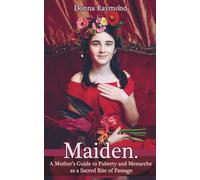 Maiden: A Mother's Guide to Puberty and Menarche as a Sacred Rite of Passage
