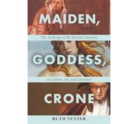 Maiden, Goddess, Crone: The Archetype of the Heroine’s Journey in Culture, Art, and Literature