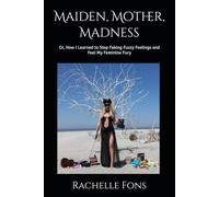 Maiden, Mother, Madness: Or, How I Learned to Stop Faking Fuzzy Feelings and Feel My Feminine Fury