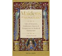 Maidens or Monsters: Amazons and Goddesses, Queens and Temptresses in Medieval Legend