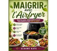 Maigrir avec l’Air Fryer: Des recettes saines, légères et gourmandes pour perdre du poids durablement grâce à une cuisson pauvre en matières grasses
