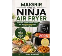 Maigrir avec la Ninja Air Fryer: Des recettes saines et faibles en calories pour des résultats rapides sans sacrifier le goût