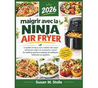 maigrir avec la ninja air fryer: Le guide pratique pour cuisiner des repas savoureux, légers et rassasiants, réduire les matières grasses et adopter de meilleures habitudes au quotidien