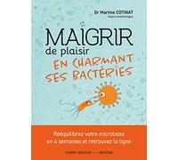 Maigrir de plaisir en charmant ses bactéries: Rééquilibrez votre microbiote en 4 semaines et retrouvez la ligne