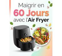 Maigrir en 60 Jours avec l’Air Fryer : Plan Minceur sur 8 Semaines avec Recettes Simples, Menus Quotidiens, Conseils Nutrition et Cuisine Rapide Sans Huile