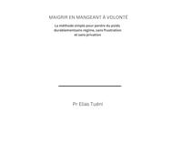 MAIGRIR EN MANGEANT À VOLONTÉ: La méthode simple pour perdre du poids durablement sans régime, sans frustration et sans privation