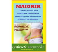 MAIGRIR LE GRAND MANUEL POUR ARRÊTER DE TROP MANGER, RÉVEILLER VOTRE MÉTABOLISME ET SE MOTIVER À MAIGRIR UN GUIDE COMPLET POUR PERDRE DU POIDS ... son corps. Vivre et guérir naturellement)