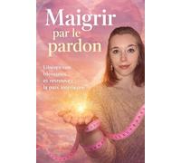 MAIGRIR PAR LE PARDON: l'alimentation et nos traumatismes du passé (NUTA bien-être)
