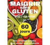 Maigrir sans Gluten en 60 jours: Livre de recettes minceur à l’Air Fryer - 60 plats simples pour perdre du poids sans frustration (Collection Maigrir en 60 jours)
