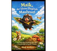 Maik, der kleine fliegende Maulwurf: Ein Abenteuer über Mut, Freundschaft und den ersten Flug