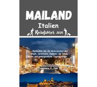 Mailand Italien Reiseführer 2026: Entdecken Sie die Wahrzeichen der Stadt versteckte Juwelen die lokale Küche und unvergessliche Tagesausflüge