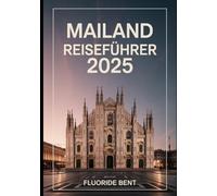 MAILAND REISEFÜHRER 2025: Entdecken Sie Mailands Mode, Kunst und Kulinarik: Ein Insider-Guide zu den besten Sehenswürdigkeiten, Geheimtipps und luxuriösen Unterkünften.