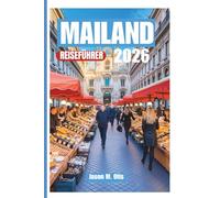 MAILAND REISEFÜHRER 2026: Intelligenter planen, besser reisen: Erleben Sie Mailands Geschichte, Stil, Küche und lebendige Kultur mit praktischen Tipps und Expertenrouten