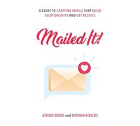 Mailed It!: A Guide to Crafting Emails That Build Relationships and Get Results