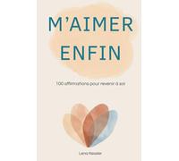 M'aimer enfin: 100 affirmations pour revenir à soi : Un guide de confiance en soi, de bien-être et de pensée positive pour hommes et femmes. Rituel ... outil de psychologie positive pour tous