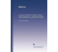 Maine: A history. Centennial ed. Editor-in-chief, Louis Clinton Hatch ... assisted by members of Maine historical society and other writers: Volume 2