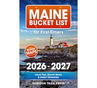 Maine Bucket List for First-Timers: A First-Time Travel Guide to Acadia, Bar Harbor, Portland & the Maine Coast with Detailed Maps, Local Tips, Secret Gems & Smart Itineraries for Any Season