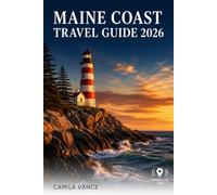 MAINE COAST TRAVEL GUIDE 2026: Scenic Route 1 Road Trips, Acadia Hiking Trails, Midcoast Harbors, Lighthouse Walks, and Coastal Village Itineraries for Every Kind of Visitor