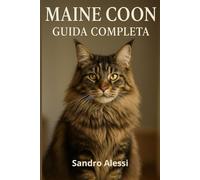 Maine Coon: Guida completa (Gli amici felini: tutto ciò che serve sapere per conoscere, amare e prendersi cura dei gatti in ogni fase della loro vita)