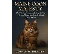 Maine Coon Majesty: The Ultimate Guide to Raising, Caring for, and Understanding the Gentle Giant of Cats
