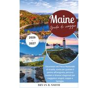 Maine Guida di viaggio 2026-2027: Escursioni nel Parco Nazionale di Acadia, soste per gustare il panino all'aragosta, percorsi costieri e itinerari stagionali per viaggiatori singoli, coppie e famigli