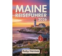 Maine Reiseführer 2026: Aktualisierter Reiseführer mit Routenvorschlägen, Karten, Geheimtipps und Insiderinformationen für Acadia, Küstenleuchttürme und authentische Hummerbuden
