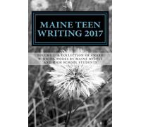 Maine Teen Writing 2017: A Collection of Award Winning Works by Maine Middle and High School Students (Volume 1)