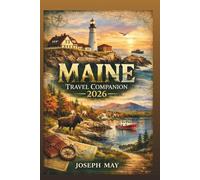 Maine Travel Companion 2026: Perfect Trip Guide To Acadia National Park, Bar Harbor , Portland and Everywhere In Maine