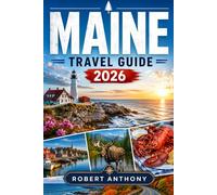 MAINE TRAVEL GUIDE 2026: The Ultimate Insider Guide to Coastal Towns, Acadia National Park, Scenic Road Trips, Hidden Gems, Lobster Shacks, Outdoor Adventures, and Local Travel Tips