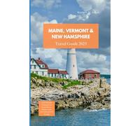 MAINE, VERMONT & NEW HAMPSHIRE TRAVEL GUIDE 2025: Your Essential Companion to Scenic Drives, Hidden Gems, and Unforgettable Escapes