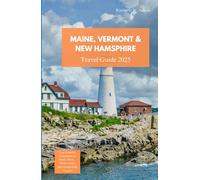 MAINE, VERMONT & NEW HAMPSHIRE TRAVEL GUIDE 2025: Your Essential Companion to Scenic Drives, Hidden Gems, and Unforgettable Escapes