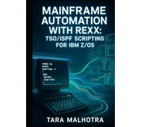 MAINFRAME AUTOMATION WITH REXX: TSO/ISPF SCRIPTING FOR IBM Z/OS SUBTITLE: Reduce Manual Work with REXX Automation. JCL Processing, System Administration, and Operational Efficiency for z/OS