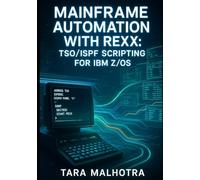 MAINFRAME AUTOMATION WITH REXX: TSO/ISPF SCRIPTING FOR IBM Z/OS SUBTITLE: Reduce Manual Work with REXX Automation. JCL Processing, System Administration, and Operational Efficiency for z/OS