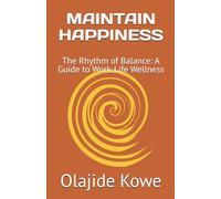 MAINTAIN HAPPINESS: The Rhythm of Balance: A Guide to Work-Life Wellness