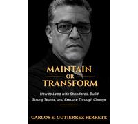 Maintain or Transform: How to Lead with Standards, Build Strong Teams, and Execute Through Change