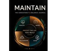 Maintain: Protect the Life You Built - Daily Journal for Consistency, Discipline, and Personal Growth: A Structured Daily System to Build Habits, Improve Focus, and Stay Balanced Over Time