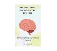 MAINTAINING GOOD MENTAL HEALTH: A Practical Guide to Emotional Wellness, Inner Peace, and Daily Strength